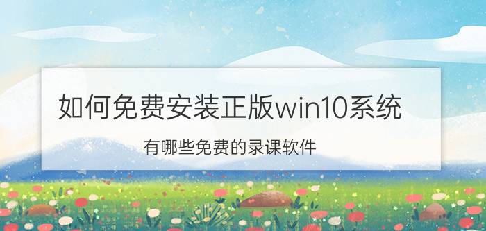 如何免费安装正版win10系统 有哪些免费的录课软件？